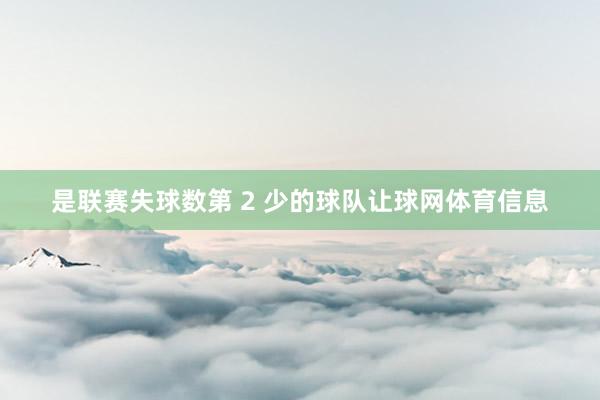 是联赛失球数第 2 少的球队让球网体育信息