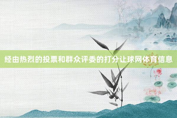 经由热烈的投票和群众评委的打分让球网体育信息