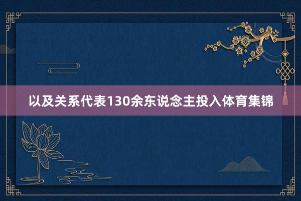 以及关系代表130余东说念主投入体育集锦