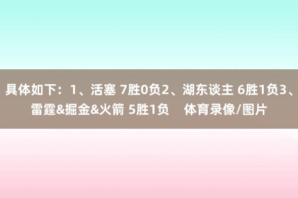 具体如下:1、活塞 7胜0负2、湖东谈主 6胜1负3、雷霆&掘金&火箭 5胜1负 体育录像/图片