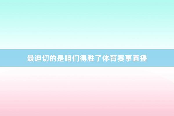 最迫切的是咱们得胜了体育赛事直播