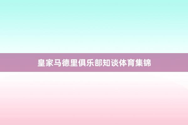 皇家马德里俱乐部知谈体育集锦