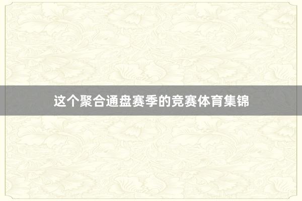 这个聚合通盘赛季的竞赛体育集锦