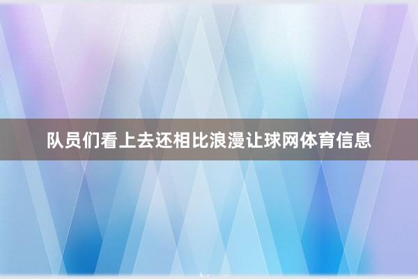 队员们看上去还相比浪漫让球网体育信息