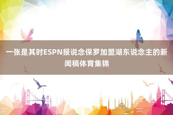 一张是其时ESPN报说念保罗加盟湖东说念主的新闻稿体育集锦