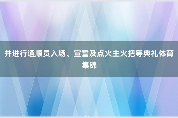 并进行通顺员入场、宣誓及点火主火把等典礼体育集锦