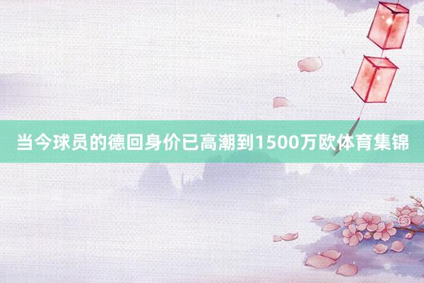 当今球员的德回身价已高潮到1500万欧体育集锦