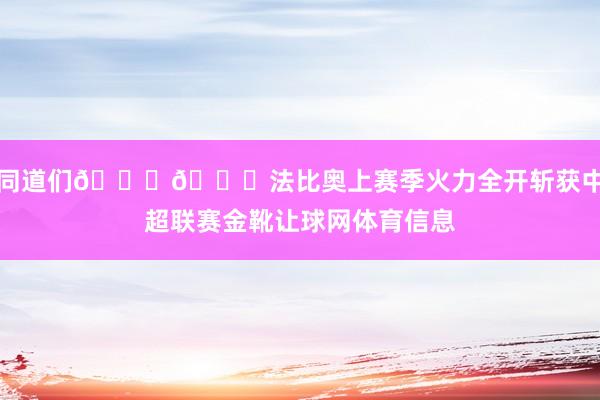 同道们😉😀法比奥上赛季火力全开斩获中超联赛金靴让球网体育信息