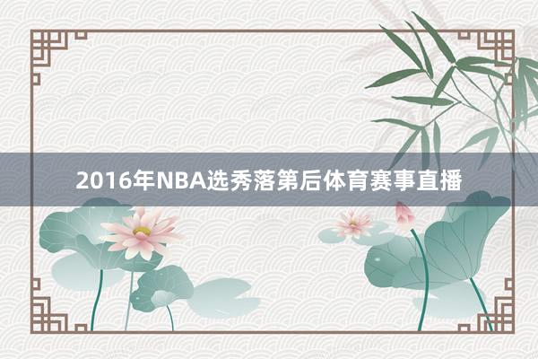 2016年NBA选秀落第后体育赛事直播
