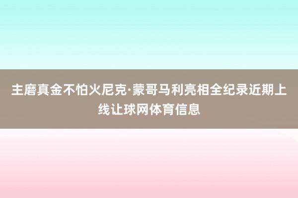 主磨真金不怕火尼克·蒙哥马利亮相全纪录近期上线让球网体育信息