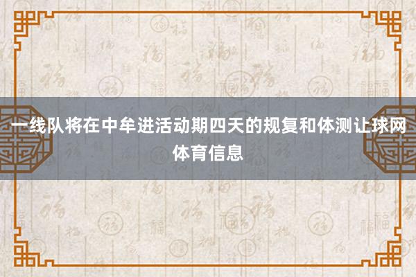 一线队将在中牟进活动期四天的规复和体测让球网体育信息