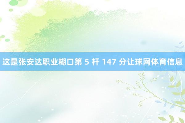 这是张安达职业糊口第 5 杆 147 分让球网体育信息
