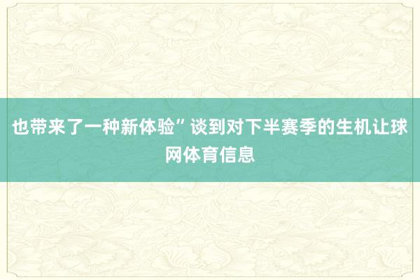 也带来了一种新体验”谈到对下半赛季的生机让球网体育信息