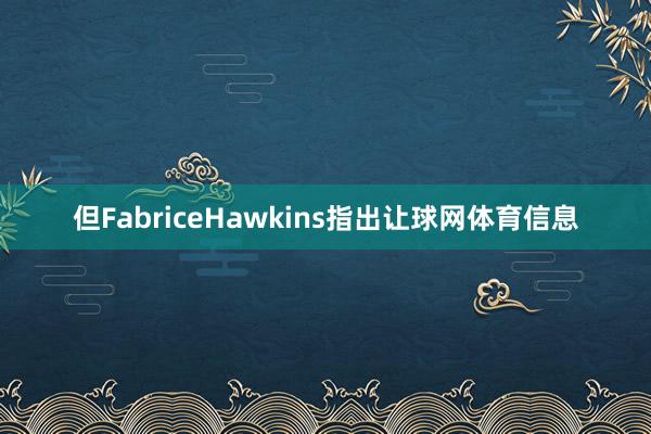 但FabriceHawkins指出让球网体育信息