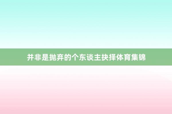 并非是抛弃的个东谈主抉择体育集锦