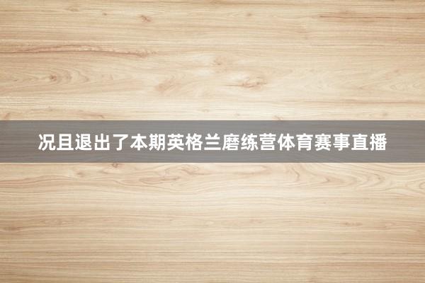 况且退出了本期英格兰磨练营体育赛事直播