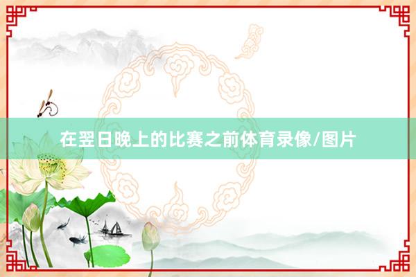 在翌日晚上的比赛之前体育录像/图片