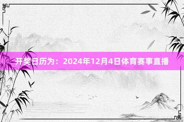 开奖日历为：2024年12月4日体育赛事直播