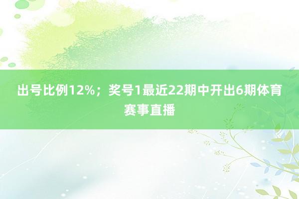 出号比例12%; 奖号1最近22期中开出6期体育赛事直播