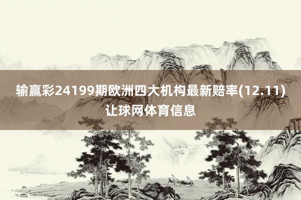 输赢彩24199期欧洲四大机构最新赔率(12.11)让球网体育信息
