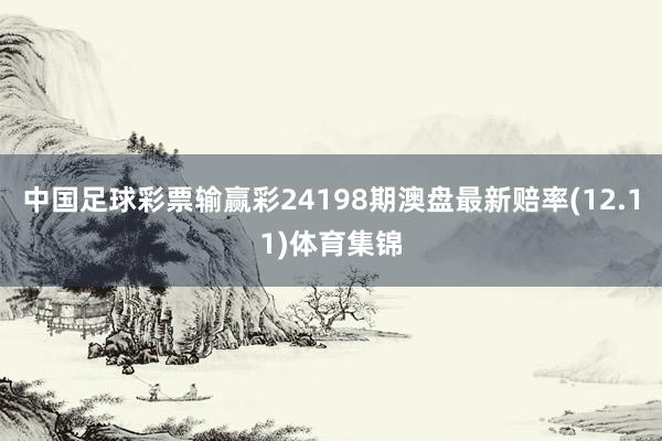中国足球彩票输赢彩24198期澳盘最新赔率(12.11)体育集锦