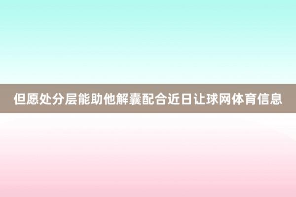 但愿处分层能助他解囊配合近日让球网体育信息