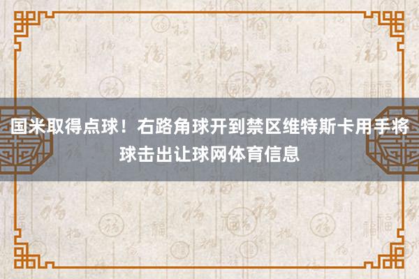 国米取得点球！右路角球开到禁区维特斯卡用手将球击出让球网体育信息