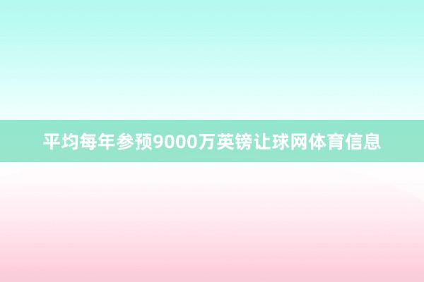 平均每年参预9000万英镑让球网体育信息