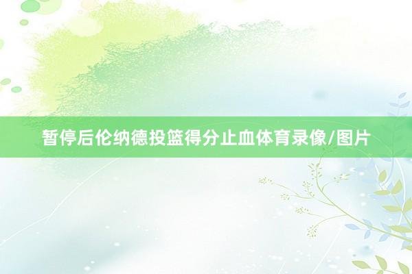 暂停后伦纳德投篮得分止血体育录像/图片