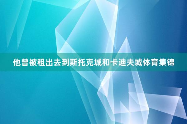 他曾被租出去到斯托克城和卡迪夫城体育集锦