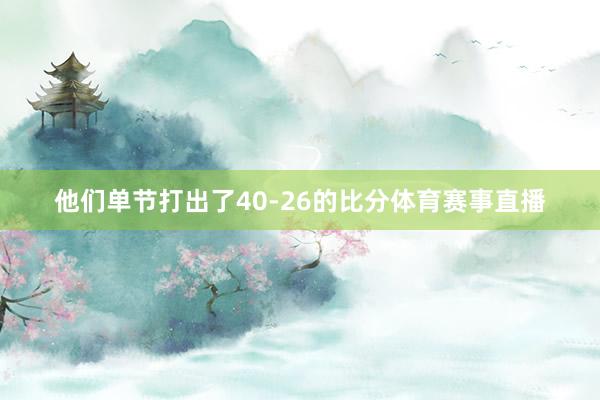 他们单节打出了40-26的比分体育赛事直播