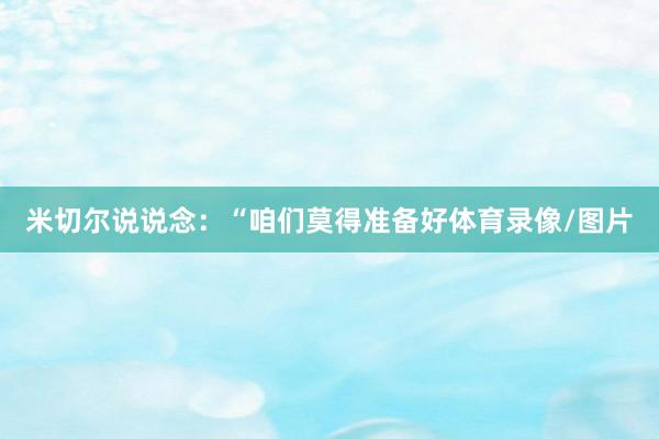 米切尔说说念：“咱们莫得准备好体育录像/图片