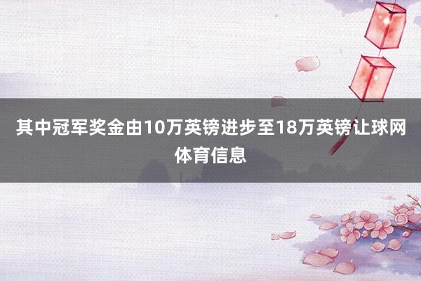 其中冠军奖金由10万英镑进步至18万英镑让球网体育信息