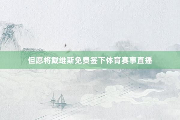 但愿将戴维斯免费签下体育赛事直播