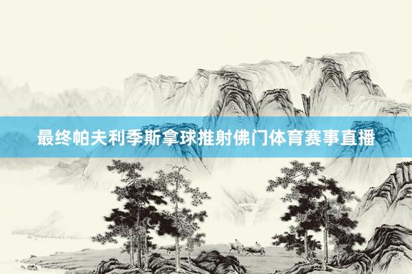 最终帕夫利季斯拿球推射佛门体育赛事直播
