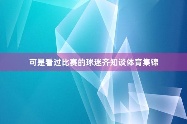 可是看过比赛的球迷齐知谈体育集锦