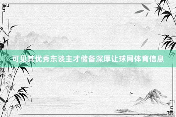 可见其优秀东谈主才储备深厚让球网体育信息