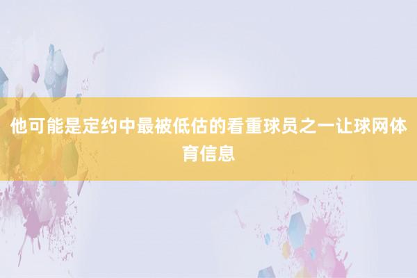 他可能是定约中最被低估的看重球员之一让球网体育信息