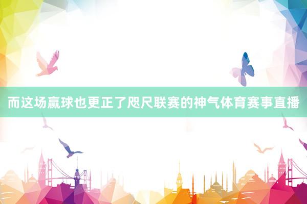 而这场赢球也更正了咫尺联赛的神气体育赛事直播