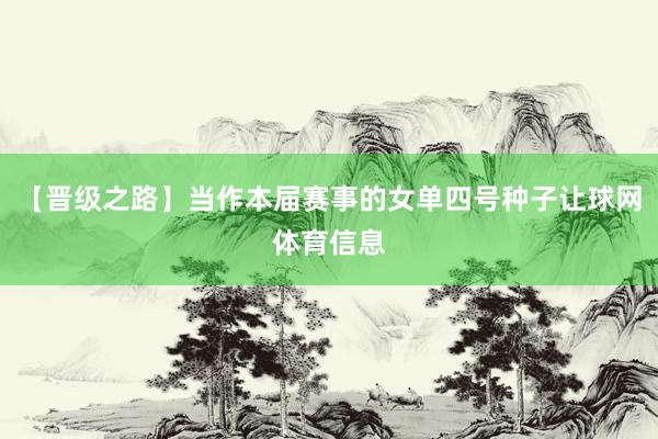 【晋级之路】当作本届赛事的女单四号种子让球网体育信息