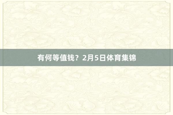有何等值钱？2月5日体育集锦