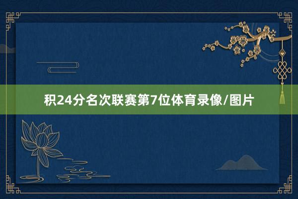 积24分名次联赛第7位体育录像/图片