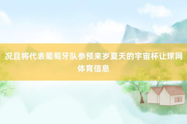 况且将代表葡萄牙队参预来岁夏天的宇宙杯让球网体育信息