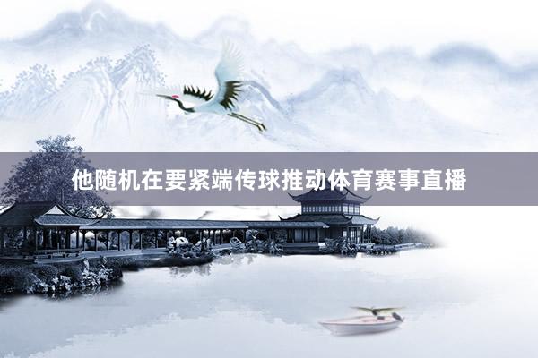 他随机在要紧端传球推动体育赛事直播