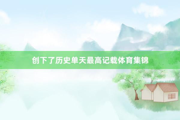 创下了历史单天最高记载体育集锦