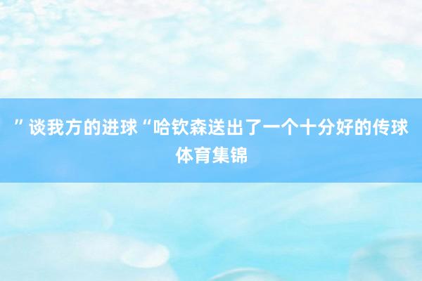 ”谈我方的进球“哈钦森送出了一个十分好的传球体育集锦