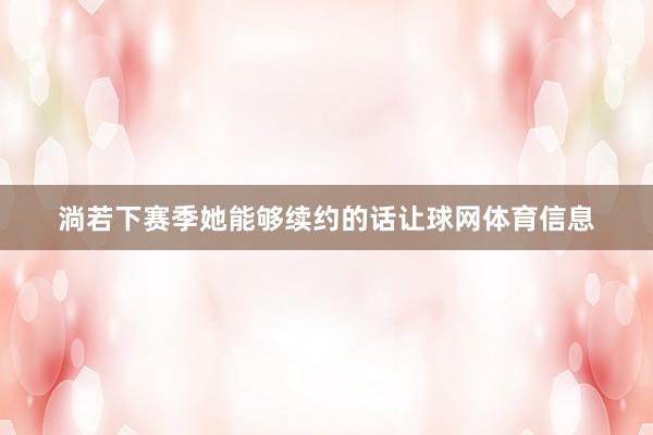 淌若下赛季她能够续约的话让球网体育信息