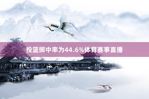 投篮掷中率为44.6%体育赛事直播