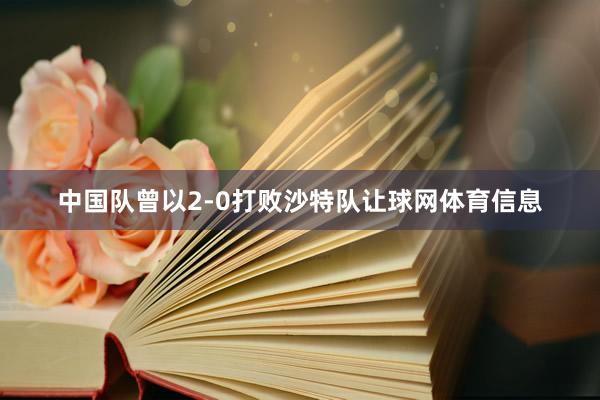 中国队曾以2-0打败沙特队让球网体育信息