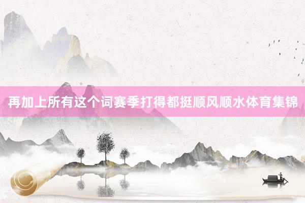 再加上所有这个词赛季打得都挺顺风顺水体育集锦